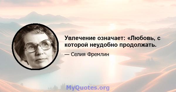 Увлечение означает: «Любовь, с которой неудобно продолжать.