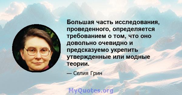 Большая часть исследования, проведенного, определяется требованием о том, что оно довольно очевидно и предсказуемо укрепить утвержденные или модные теории.