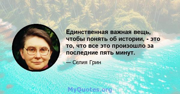 Единственная важная вещь, чтобы понять об истории, - это то, что все это произошло за последние пять минут.