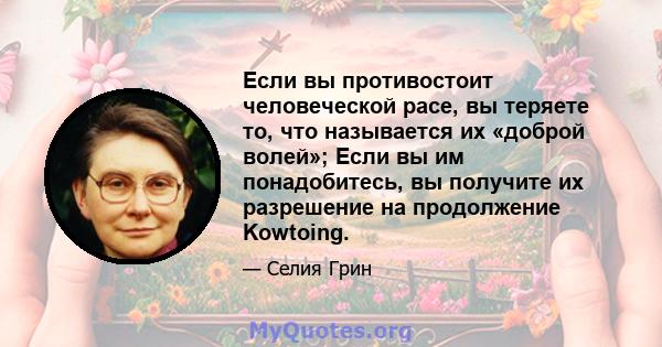 Если вы противостоит человеческой расе, вы теряете то, что называется их «доброй волей»; Если вы им понадобитесь, вы получите их разрешение на продолжение Kowtoing.