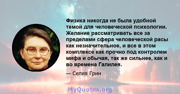 Физика никогда не была удобной темой для человеческой психологии. Желание рассматривать все за пределами сфера человеческой расы как незначительное, и все в этом комплексе как прочно под контролем мифа и обычая, так же