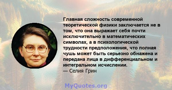 Главная сложность современной теоретической физики заключается не в том, что она выражает себя почти исключительно в математических символах, а в психологической трудности предположения, что полная чушь может быть