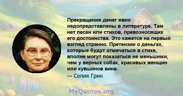 Прекращения денег явно недопредставлены в литературе. Там нет песен или стихов, превозносящих его достоинства. Это кажется на первый взгляд странно. Претензии о деньгах, которые будут отмечаться в стихе, вполне могут