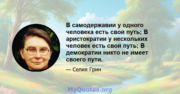 В самодержавии у одного человека есть свой путь; В аристократии у нескольких человек есть свой путь; В демократии никто не имеет своего пути.