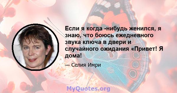 Если я когда -нибудь женился, я знаю, что боюсь ежедневного звука ключа в двери и случайного ожидания «Привет! Я дома!