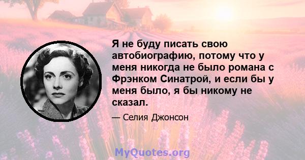 Я не буду писать свою автобиографию, потому что у меня никогда не было романа с Фрэнком Синатрой, и если бы у меня было, я бы никому не сказал.