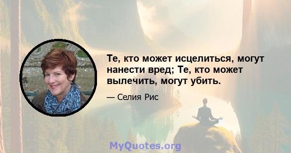 Те, кто может исцелиться, могут нанести вред; Те, кто может вылечить, могут убить.