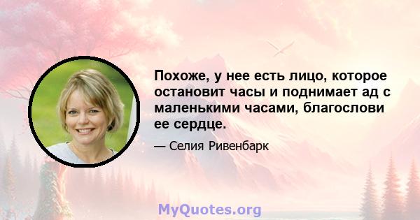 Похоже, у нее есть лицо, которое остановит часы и поднимает ад с маленькими часами, благослови ее сердце.