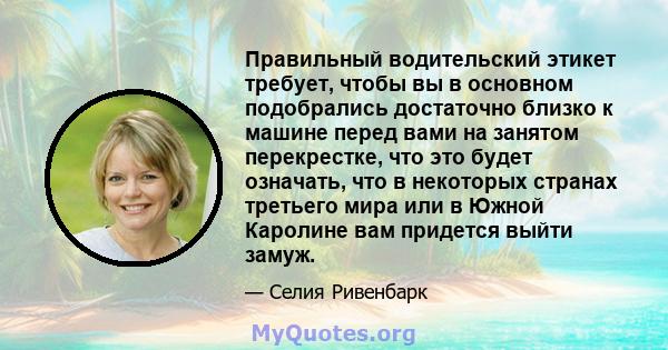 Правильный водительский этикет требует, чтобы вы в основном подобрались достаточно близко к машине перед вами на занятом перекрестке, что это будет означать, что в некоторых странах третьего мира или в Южной Каролине