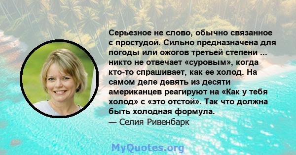 Серьезное не слово, обычно связанное с простудой. Сильно предназначена для погоды или ожогов третьей степени ... никто не отвечает «суровым», когда кто-то спрашивает, как ее холод. На самом деле девять из десяти