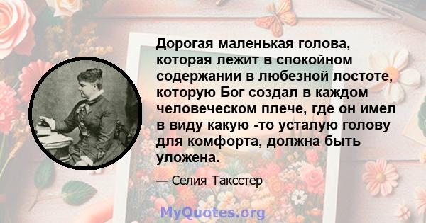 Дорогая маленькая голова, которая лежит в спокойном содержании в любезной лостоте, которую Бог создал в каждом человеческом плече, где он имел в виду какую -то усталую голову для комфорта, должна быть уложена.