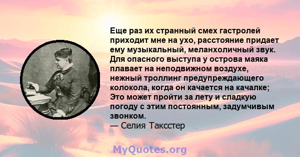 Еще раз их странный смех гастролей приходит мне на ухо, расстояние придает ему музыкальный, меланхоличный звук. Для опасного выступа у острова маяка плавает на неподвижном воздухе, нежный троллинг предупреждающего