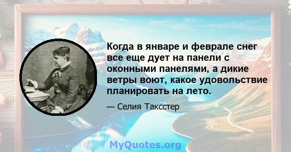 Когда в январе и феврале снег все еще дует на панели с оконными панелями, а дикие ветры воют, какое удовольствие планировать на лето.