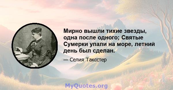 Мирно вышли тихие звезды, одна после одного; Святые Сумерки упали на море, летний день был сделан.