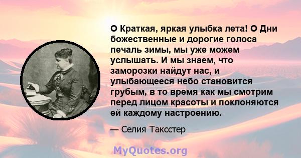 O Краткая, яркая улыбка лета! O Дни божественные и дорогие голоса печаль зимы, мы уже можем услышать. И мы знаем, что заморозки найдут нас, и улыбающееся небо становится грубым, в то время как мы смотрим перед лицом