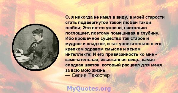 О, я никогда не имел в виду, в моей старости стать подвергнутой такой любви такой любви; Это почти ужасно, настолько поглощает, поэтому помешивая в глубину. Ибо крошечное существо так старое и мудрое и сладкое, и так