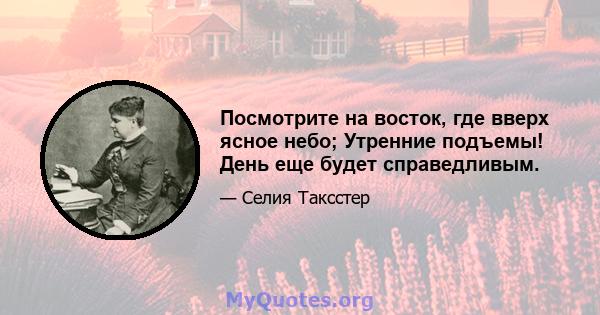 Посмотрите на восток, где вверх ясное небо; Утренние подъемы! День еще будет справедливым.