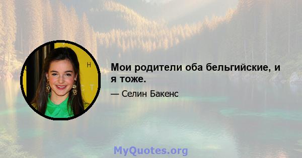 Мои родители оба бельгийские, и я тоже.