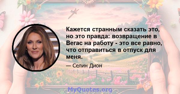 Кажется странным сказать это, но это правда: возвращение в Вегас на работу - это все равно, что отправиться в отпуск для меня.