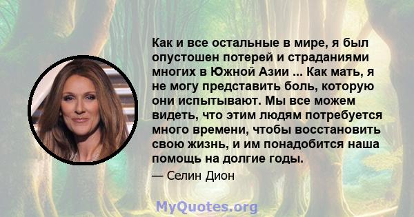 Как и все остальные в мире, я был опустошен потерей и страданиями многих в Южной Азии ... Как мать, я не могу представить боль, которую они испытывают. Мы все можем видеть, что этим людям потребуется много времени,