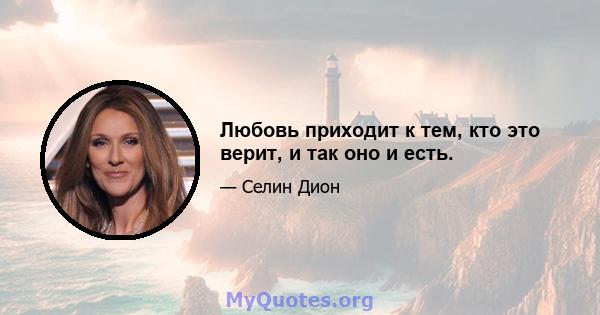 Любовь приходит к тем, кто это верит, и так оно и есть.