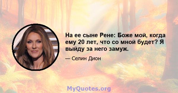 На ее сыне Рене: Боже мой, когда ему 20 лет, что со мной будет? Я выйду за него замуж.