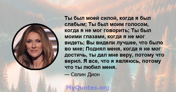 Ты был моей силой, когда я был слабым; Ты был моим голосом, когда я не мог говорить; Ты был моими глазами, когда я не мог видеть; Вы видели лучшее, что было во мне; Поднял меня, когда я не мог достичь, ты дал мне веру,