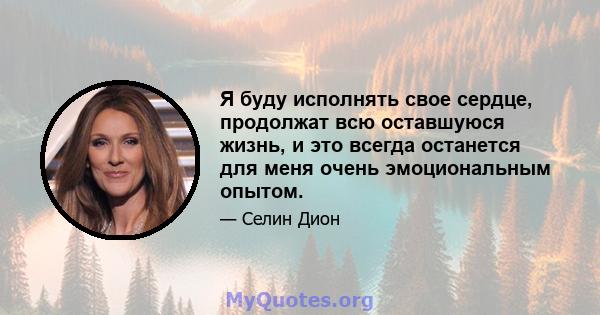 Я буду исполнять свое сердце, продолжат всю оставшуюся жизнь, и это всегда останется для меня очень эмоциональным опытом.