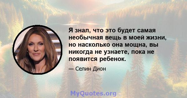 Я знал, что это будет самая необычная вещь в моей жизни, но насколько она мощна, вы никогда не узнаете, пока не появится ребенок.