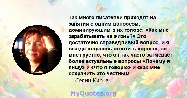 Так много писателей приходят на занятия с одним вопросом, доминирующим в их голове: «Как мне зарабатывать на жизнь?» Это достаточно справедливый вопрос, и я всегда стараюсь ответить хорошо, но мне грустно, что он так