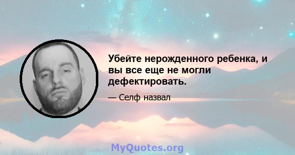 Убейте нерожденного ребенка, и вы все еще не могли дефектировать.