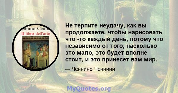 Не терпите неудачу, как вы продолжаете, чтобы нарисовать что -то каждый день, потому что независимо от того, насколько это мало, это будет вполне стоит, и это принесет вам мир.