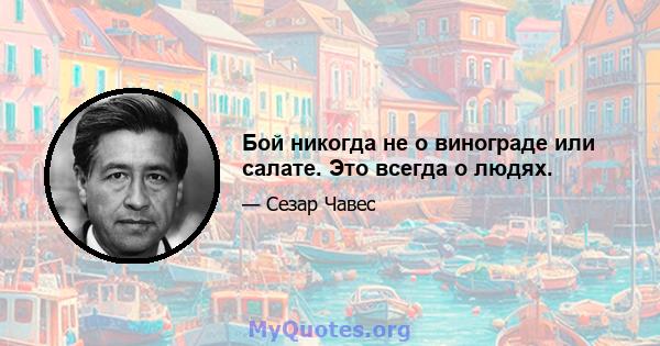 Бой никогда не о винограде или салате. Это всегда о людях.