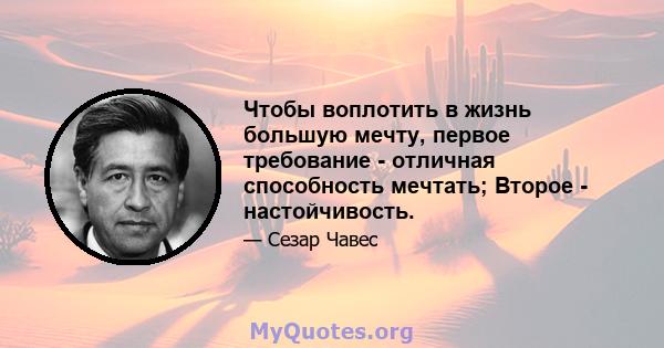 Чтобы воплотить в жизнь большую мечту, первое требование - отличная способность мечтать; Второе - настойчивость.