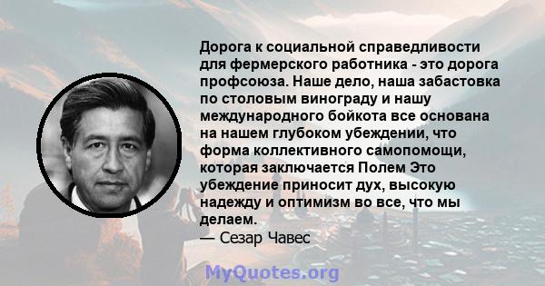 Дорога к социальной справедливости для фермерского работника - это дорога профсоюза. Наше дело, наша забастовка по столовым винограду и нашу международного бойкота все основана на нашем глубоком убеждении, что форма