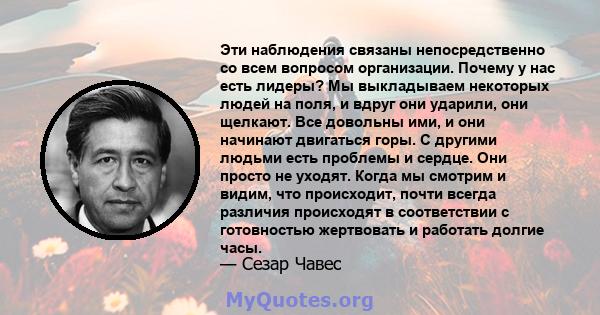 Эти наблюдения связаны непосредственно со всем вопросом организации. Почему у нас есть лидеры? Мы выкладываем некоторых людей на поля, и вдруг они ударили, они щелкают. Все довольны ими, и они начинают двигаться горы. С 