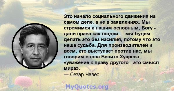 Это начало социального движения на самом деле, а не в заявлениях. Мы стремимся к нашим основным, Богу - дали права как людей ... мы будем делать это без насилия, потому что это наша судьба. Для производителей и всем,