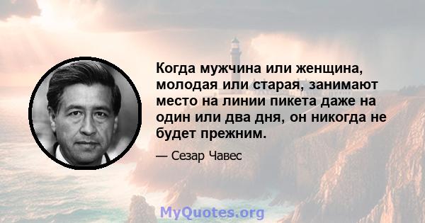 Когда мужчина или женщина, молодая или старая, занимают место на линии пикета даже на один или два дня, он никогда не будет прежним.