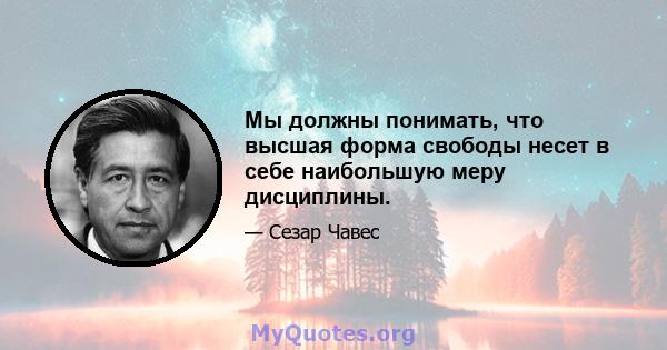 Мы должны понимать, что высшая форма свободы несет в себе наибольшую меру дисциплины.