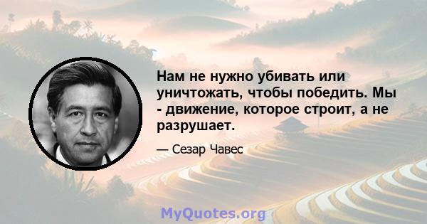 Нам не нужно убивать или уничтожать, чтобы победить. Мы - движение, которое строит, а не разрушает.