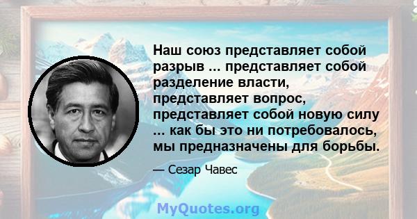 Наш союз представляет собой разрыв ... представляет собой разделение власти, представляет вопрос, представляет собой новую силу ... как бы это ни потребовалось, мы предназначены для борьбы.