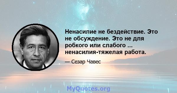 Ненасилие не бездействие. Это не обсуждение. Это не для робкого или слабого ... ненасилия-тяжелая работа.