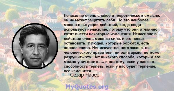 Ненасилие очень слабое в теоретическом смысле; он не может защитить себя. Но это наиболее мощно в ситуации действий, когда люди используют ненасилие, потому что они отчаянно хотят внести некоторые изменения. Ненасилие в 