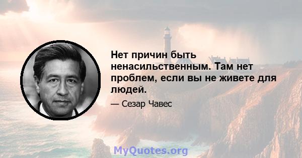 Нет причин быть ненасильственным. Там нет проблем, если вы не живете для людей.