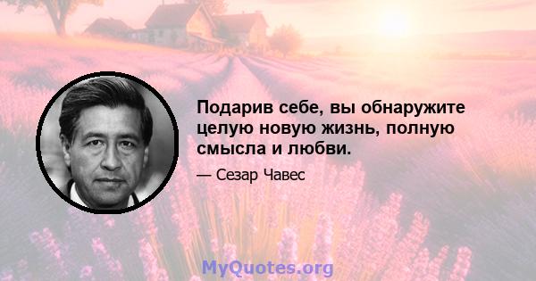 Подарив себе, вы обнаружите целую новую жизнь, полную смысла и любви.