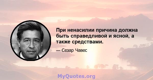 При ненасилии причина должна быть справедливой и ясной, а также средствами.