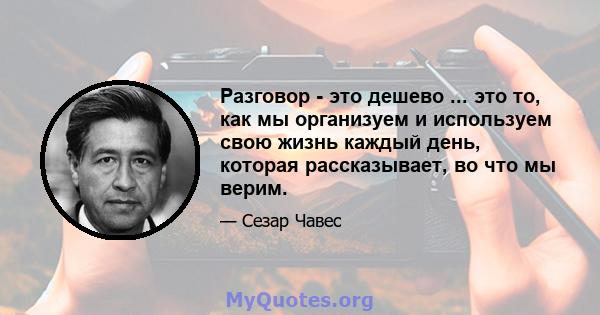 Разговор - это дешево ... это то, как мы организуем и используем свою жизнь каждый день, которая рассказывает, во что мы верим.