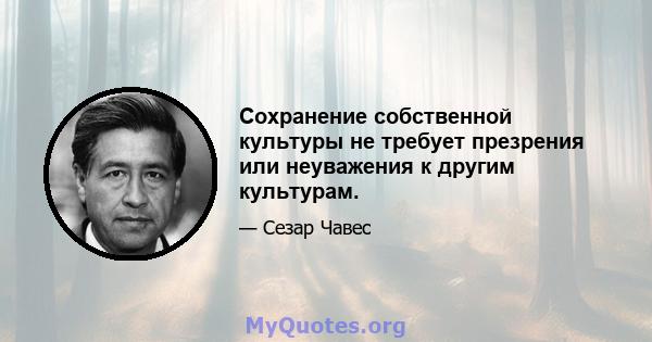 Сохранение собственной культуры не требует презрения или неуважения к другим культурам.