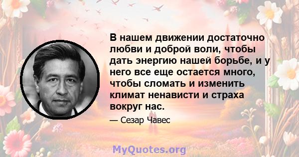 В нашем движении достаточно любви и доброй воли, чтобы дать энергию нашей борьбе, и у него все еще остается много, чтобы сломать и изменить климат ненависти и страха вокруг нас.