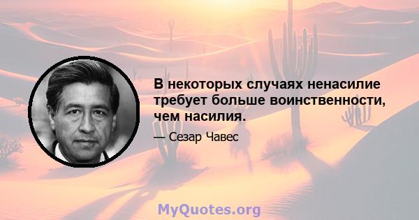 В некоторых случаях ненасилие требует больше воинственности, чем насилия.